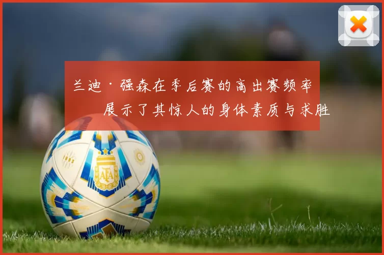 兰迪·强森在季后赛的高出赛频率，展示了其惊人的身体素质与求胜欲