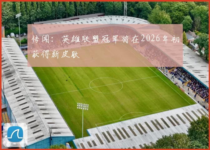 传闻：英雄联盟冠军将在2026年初获得新皮肤